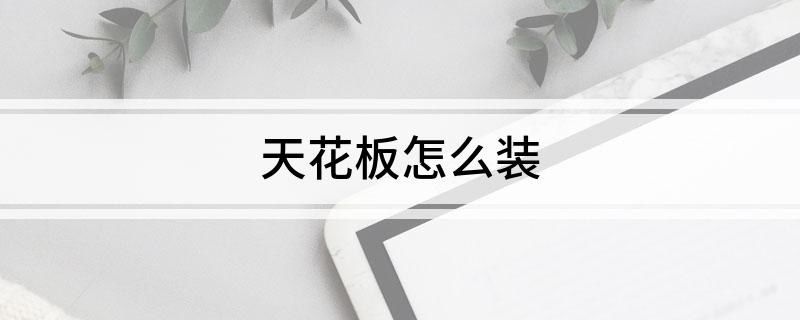 天博官方网站天花板怎么装(图1)